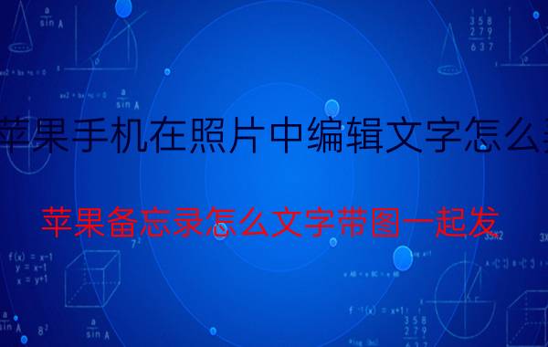 苹果手机在照片中编辑文字怎么弄 苹果备忘录怎么文字带图一起发？